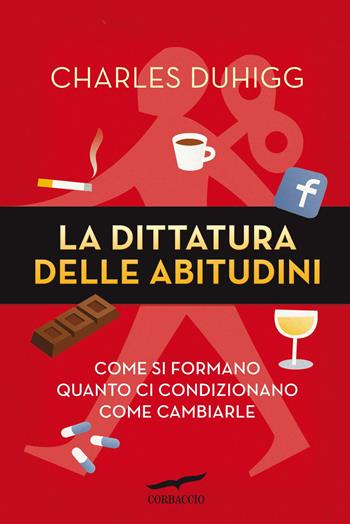 La dittatura delle abitudini. Come si formano, quanto ci condizionano, come cambiarle - Charles Duhigg - Libro Corbaccio 2012, I libri del benessere | Libraccio.it