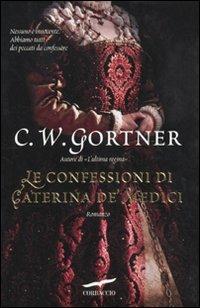 Le confessioni di Caterina De' Medici - C. W. Gortner - Libro Corbaccio 2011, Narratori Corbaccio | Libraccio.it