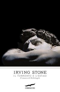 Il tormento e l'estasi. Il romanzo di Michelangelo - Irving Stone - Libro Corbaccio 2011, I grandi scrittori | Libraccio.it