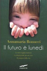 Il futuro è lunedì - Annamaria Bonucci - Libro Corbaccio 2011, Narratori Corbaccio | Libraccio.it