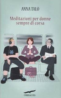Meditazioni per donne sempre di corsa - Anna Talò - Libro Corbaccio 2011, I libri del benessere | Libraccio.it