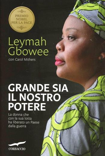 Grande sia il nostro potere. La donna che con la sua lotta ha liberato un paese dalla guerra - Leymah Gbowee, Carol Mithers - Libro Corbaccio 2012, Dalla parte delle donne | Libraccio.it