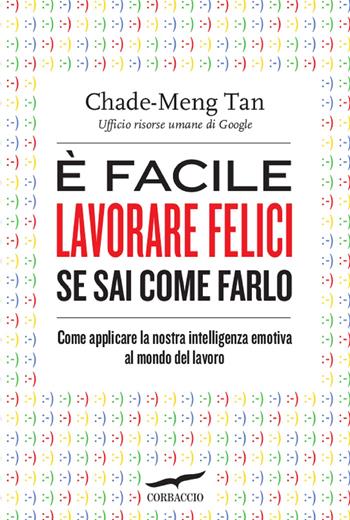 È facile lavorare felici se sai come farlo. Come applicare la nostra intelligenza emotiva al mondo del lavoro - Chade-Meng Tan - Libro Corbaccio 2013, I libri del benessere | Libraccio.it