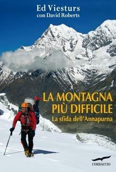 La montagna più difficile. La sfida dell'Annapurna - Ed Viesturs, David Roberts - Libro Corbaccio 2013, Exploits | Libraccio.it