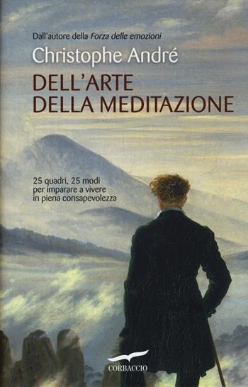 Dell'arte della meditazione. 25 quadri, 25 modi per imparare a vivere con consapevolezza - Christophe André - Libro Corbaccio 2012, I libri del benessere | Libraccio.it