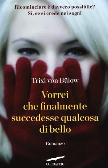Vorrei che finalmente succedesse qualcosa di bello - Trixi von Bülow - Libro Corbaccio 2013, Romance | Libraccio.it