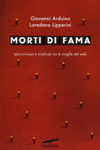 Morti di fama. Iperconnessi e sradicati tra le maglie del web - Giovanni Arduino, Loredana Lipperini - Libro Corbaccio 2013, I libri del benessere | Libraccio.it