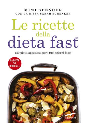 Le ricette della dieta fast. 150 piatti appetitosi per i tuoi «giorni fast» - Mimi Spencer, Sarah Schenker - Libro Corbaccio 2013, I libri del benessere | Libraccio.it