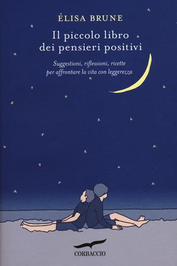 Il piccolo libro dei pensieri positivi. Suggestioni, riflessioni, ricette per affrontare la vita con leggerezza - Élisa Brune - Libro Corbaccio 2014, I libri del benessere | Libraccio.it