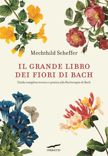 Il grande libro dei fiori di Bach. Guida completa teorica e pratica alla floriterapia di Bach - Mechthild Scheffer - Libro Corbaccio 2014, I libri del benessere | Libraccio.it