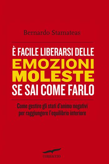 È facile liberarsi delle emozioni moleste se sai come farlo - Bernardo Stamateas - Libro Corbaccio 2014, I libri del benessere | Libraccio.it