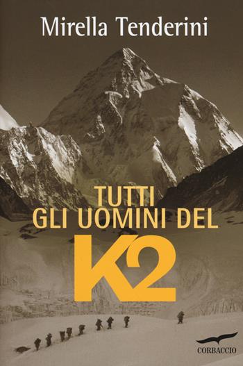 Tutti gli uomini del K2 - Mirella Tenderini - Libro Corbaccio 2014, Exploits | Libraccio.it