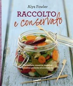 Raccolto e conservato - Alys Fowler - Libro Corbaccio 2014, I libri del benessere | Libraccio.it