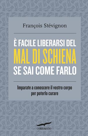 È facile liberarsi del mal di schiena se sai come farlo. Imparate a conoscere il vostro corpo per poterlo curare - François Stévignon - Libro Corbaccio 2014, I libri del benessere | Libraccio.it