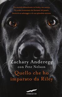 Quello che ho imparato da Riley - Zachary Anderegg, Pete Nelson - Libro Corbaccio 2014, Narratori Corbaccio | Libraccio.it