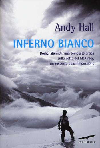 Inferno bianco. Dodici alpinisti, una tempesta artica sulla vetta del McKinley, un soccorso quasi impossibile - Andy Hall - Libro Corbaccio 2014, Exploits | Libraccio.it