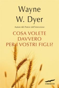 Cosa volete davvero per i vostri figli? - Wayne W. Dyer - Libro Corbaccio 2014, I libri del benessere | Libraccio.it