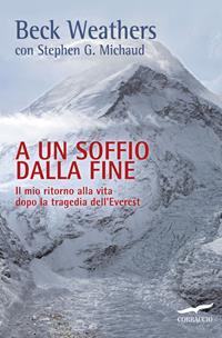 A un soffio dalla fine. Il mio ritorno alla vita dopo la tragedia dell'Everest - Beck Weathers, Stephen G. Michaud - Libro Corbaccio 2015, Exploits | Libraccio.it