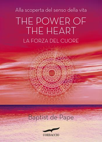 The power of the heart. La forza del cuore. Alla scoperta del senso della vita - Baptiste de Pape - Libro Corbaccio 2015, New age | Libraccio.it