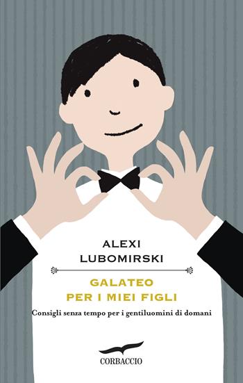 Galateo per i miei figli. Consigli senza tempo per i gentiluomini di domani - Alexi Lubomirski - Libro Corbaccio 2015, I libri del benessere | Libraccio.it