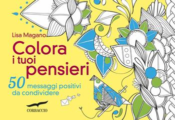 Colora i tuoi pensieri. 50 messaggi positivi da condividere - Lisa Magano - Libro Corbaccio 2015, I libri del benessere | Libraccio.it