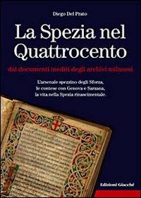 La Spezia nel Quattrocento dai documenti inediti degli archivi milanesi. L'arsenale spezzino degli Sforza, le contese con Genova e Sarzana,... - Diego Del Prato - Libro Giacché Edizioni 2008 | Libraccio.it