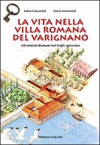La vita nella villa romana del Varignano. Gli antichi romani nel golfo spezzino - Luisa Cascarini, Lucia Gervasini - Libro Giacché Edizioni 2011, Artistoria | Libraccio.it