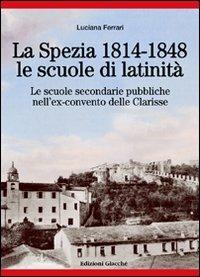 La Spezia 1814-1848, le scuole di latinità. Le scuole secondarie pubbliche nell'ex-convento delle Clarisse - Luciana Ferrari - Libro Giacché Edizioni 2011, Comunitas spedie | Libraccio.it