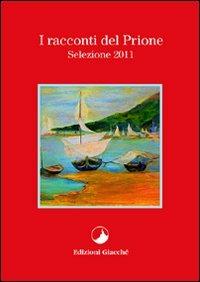 I racconti del Prione. Selezione 2011 - Riccardo Gazzaniga, Anna M. Muiesan, Grazia Castiglioni - Libro Giacché Edizioni 2011, I racconti del Prione | Libraccio.it