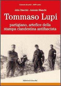 Tommaso Lupi partigiano, artefice della stampa clandestina antifascista - Aldo Giacché, Antonio Bianchi - Libro Giacché Edizioni 2012, Novecento | Libraccio.it