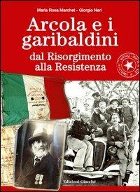 Arcola e i garibaldini dal Risorgimento alla Resistenza - Maria R. Marchet, Giorgio Neri - Libro Giacché Edizioni 2012, Novecento | Libraccio.it