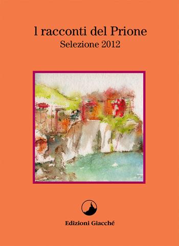 I racconti del Prione. Selezione 2012 - Elio Gentili, Andrea Zarroli, Lorenzo Marrone - Libro Giacché Edizioni 2015, I racconti del Prione | Libraccio.it