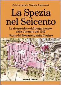 La Spezia nel Seicento. La ricostruzione del borgo murato dalla caratata del 1646. Storia del Monastero delle Clarisse. Ediz. illustrata - Federica Lazzari, Elisabetta Scappazzoni - Libro Giacché Edizioni 2012, Comunitas spedie | Libraccio.it