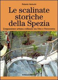 Le scalinate storiche della Spezia. L'espansione urbana collinare tra Otto e Novecento - Roberto Venturini - Libro Giacché Edizioni 2012, Novecento | Libraccio.it