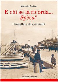 E chi se la ricorda... Spèza? Pennellate di spezzinità - Marcello Delfino, Dario Vergassola - Libro Giacché Edizioni 2014, Spezia una volta | Libraccio.it