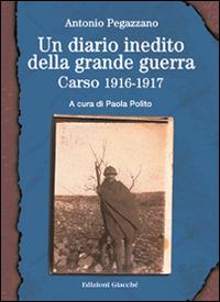 Un diario inedito della grande guerra. Carso 1916-1917 - Antonio Pegazzano - Libro Giacché Edizioni 2014, Diari della storia | Libraccio.it