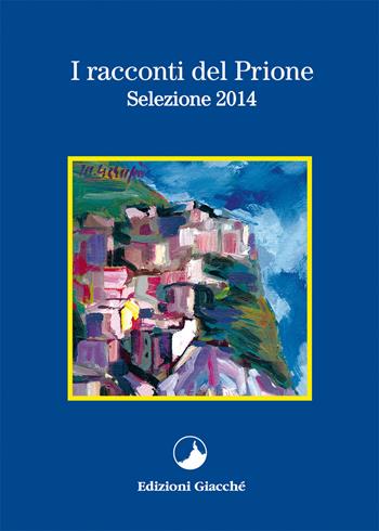 I racconti del Prione. Selezione 2014 - Lorenzo Cantini, Piero Malagoli, Vanes Ferlini - Libro Giacché Edizioni 2015, I racconti del Prione | Libraccio.it