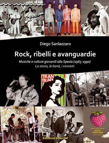 Rock, ribelli e avanguardie. Musiche e culture giovanili alla Spezia (1965-1990). La storia, le band, i concerti - Diego Sanlazzaro - Libro Giacché Edizioni 2015 | Libraccio.it