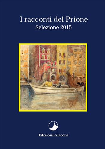 I racconti del Prione. Selezione 2015 - Alessandro Scarpellini, Piero Malagoli, Gabriele Paolini - Libro Giacché Edizioni 2015, I racconti del Prione | Libraccio.it