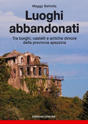 Luoghi abbandonati. Tra borghi, castelli e antiche dimore della provincia spezzina - Maggy Bettolla - Libro Giacché Edizioni 2015, Astrolabio | Libraccio.it