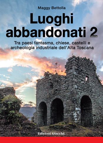 Luoghi abbandonati. Vol. 2: Tra paesi fantasma, chiese, castelli e archeologia industriale dell'alta Toscana - Maggy Bettolla - Libro Giacché Edizioni 2016, Astrolabio | Libraccio.it