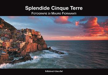 Splendide Cinque Terre. Ediz. illustrata - Mauro Fioravanti - Libro Giacché Edizioni 2017 | Libraccio.it