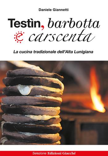 Testìn, barbotta e carscenta. La cucina tradizionale dell'Alta Lunigiana - Daniele Giannetti - Libro Giacché Edizioni 2017, Quanto basta | Libraccio.it