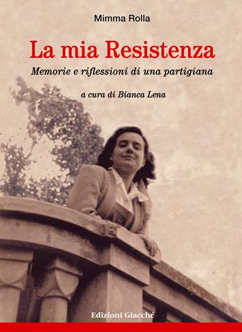 La mia Resistenza. Memorie e riflessioni di una partigiana - Mimma Rolla - Libro Giacché Edizioni 2018, Diari della storia | Libraccio.it