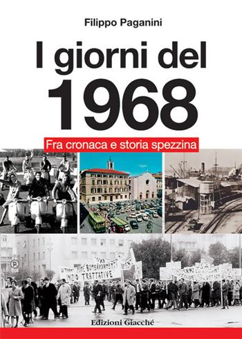 I giorni del 1968. Fra cronaca e storia spezzina - Filippo Paganini - Libro Giacché Edizioni 2018, Spezia una volta | Libraccio.it