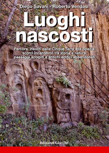Luoghi nascosti. Percorsi insoliti dalle Cinque Terre alla Spezia: scorci incantevoli tra storia e natura, paesaggi scolpiti e antichi edifici abbandonati. Ediz. a colori - Diego Savani, Roberto Vendasi - Libro Giacché Edizioni 2022, Astrolabio | Libraccio.it