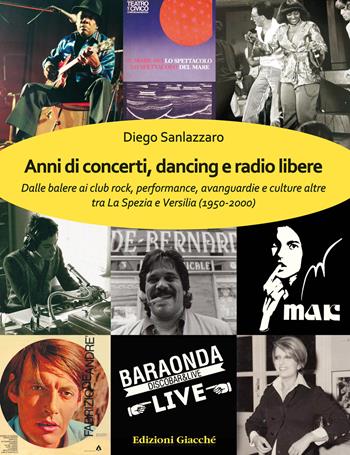 Anni di concerti, dancing e radio libere. Dalle balere ai club rock, performance, avanguardie e culture altre tra La Spezia e Versilia (1950-2000) - Diego Sanlazzaro - Libro Giacché Edizioni 2022 | Libraccio.it