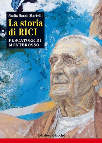 La storia di Rici, pescatore di Monterosso - Nadia Sarah Martelli - Libro Giacché Edizioni 2023, Diari della storia | Libraccio.it