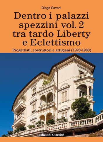 Dentro i palazzi spezzini. Tra tardo Liberty e Eclettismo. Progettisti, costruttori e artigiani (1923-1933). Vol. 2 - Diego Savani - Libro Giacché Edizioni 2023, Novecento | Libraccio.it