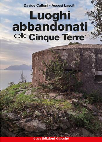 Luoghi abbandonati delle Cinque Terre - Davide Calloni, Ascosi Lasciti - Libro Giacché Edizioni 2024, Astrolabio | Libraccio.it